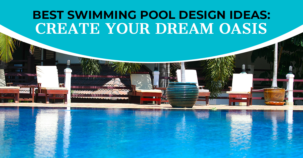 Best Swimming Pool Design Ideas: Create Your Dream Oasis