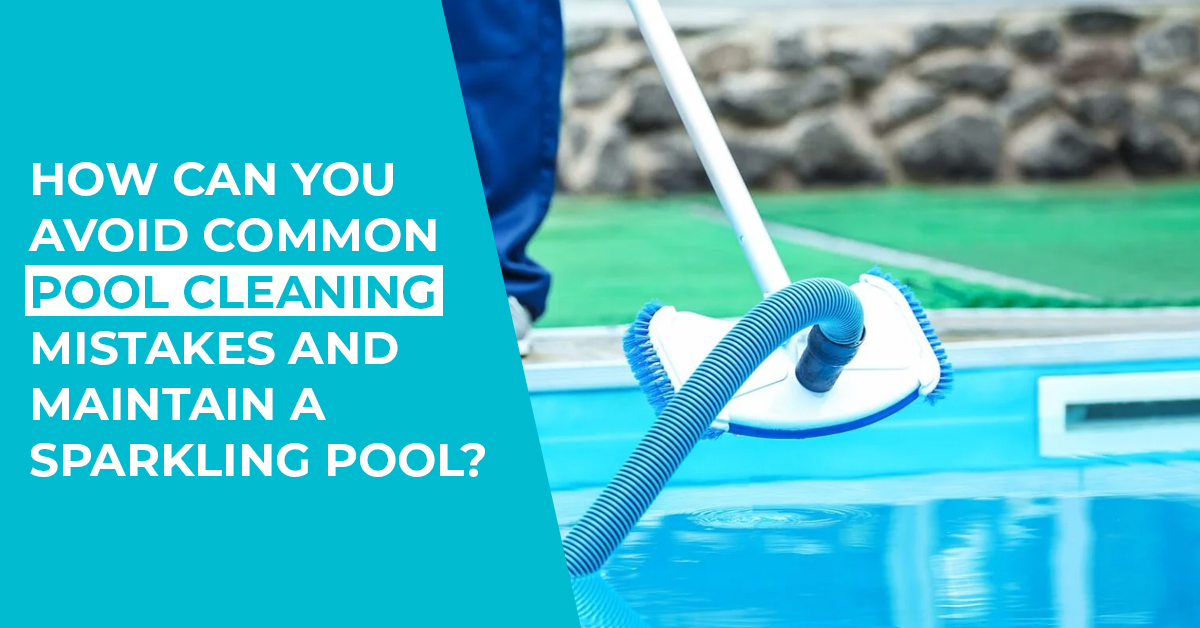 How Can You Avoid Common Pool Cleaning Mistakes and Maintain a Sparkling Pool?
