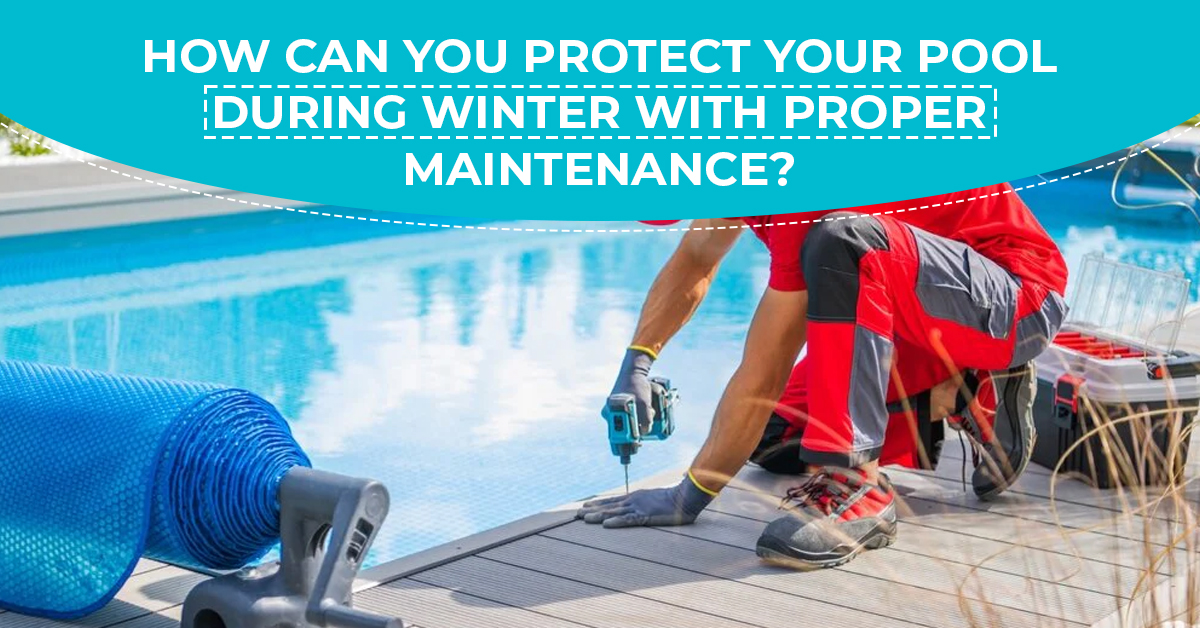 How Can You Protect Your Pool During Winter with Proper Maintenance?