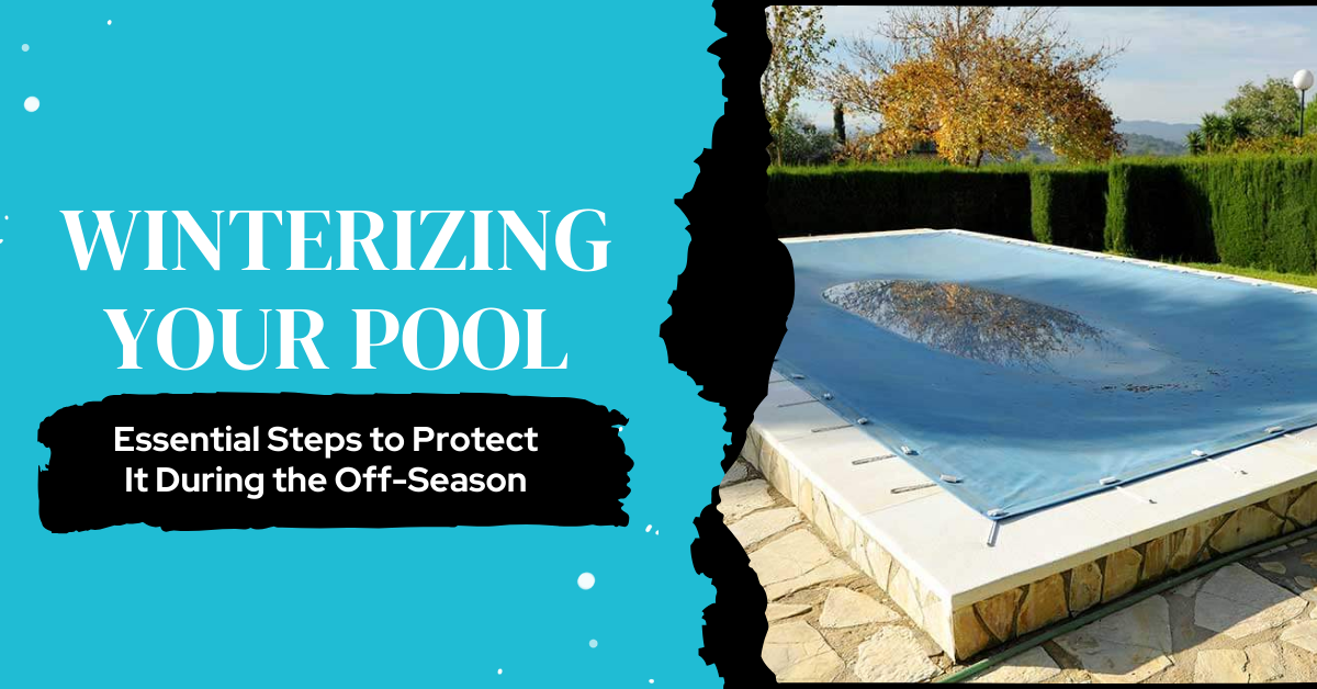 Winterizing Your Pool: Essential Steps to Protect It During the Off-Season